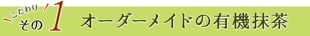 こだわりその1　オーダーメイドの有機抹茶