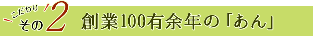 こだわりその2　創業100有余年の「あん」