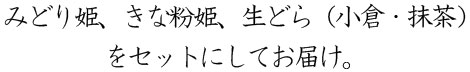 みどり姫、きな粉姫、生どら（小倉・抹茶）を
セットにしてお届け。