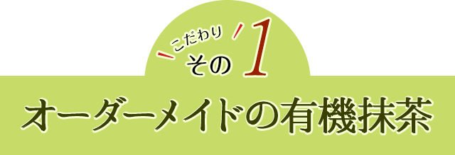 こだわりその1　オーダーメイドの有機抹茶