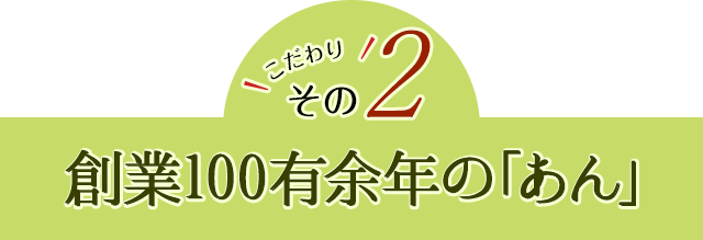 こだわりその2　創業100有余年の「あん」